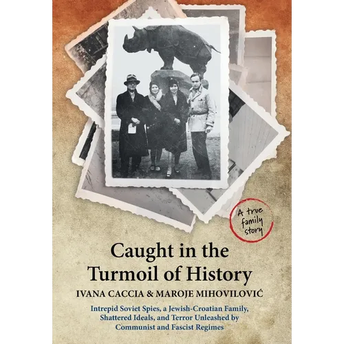 Caught in the Turmoil of History: Intrepid Soviet Spies, a Jewish-Croatian Family, Shattered Ideals, and Terror Unleashed by Communist and Fascist Reg