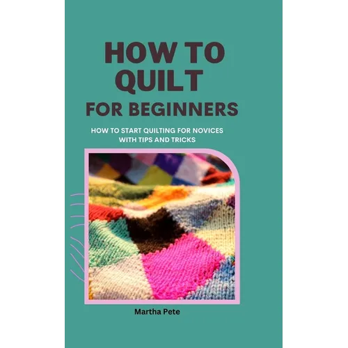 How to Quilt for Beginners: How to Start Quilting for Novices with Tips and Tricks