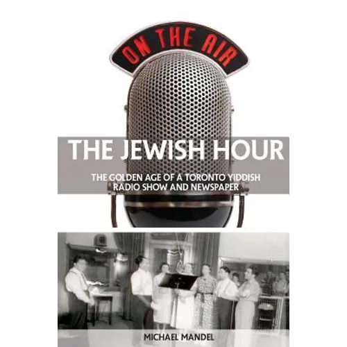 The Jewish Hour: The Golden Age of a Toronto Yiddish Radio Show and Newspaper