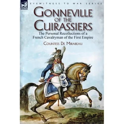 Gonneville of the Cuirassiers: the Personal Recollections of a French Cavalryman of the First Empire
