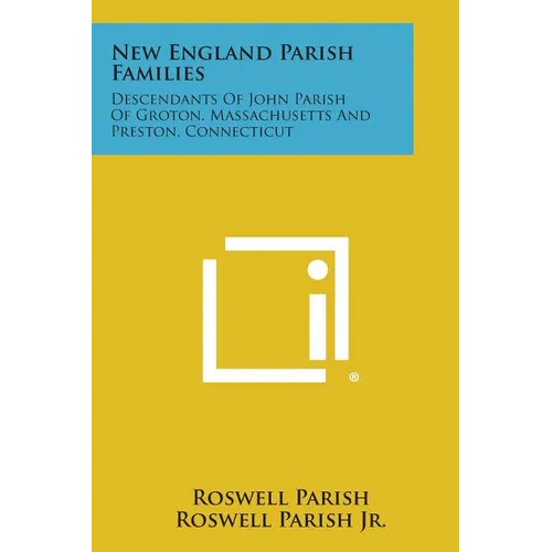 New England Parish Families: Descendants of John Parish of Groton, Massachusetts and Preston, Connecticut