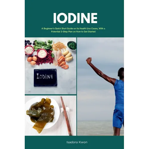 Iodine: A Beginner's Quick Start Guide on Its Health Use Cases, With a Potential 3-Step Plan on How to Get Started