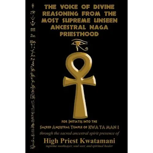 The Voice of Divine Reasoning from the Most Supreme Unseen Ancestral Naga Priesthood: for Initiates into the Sacred Ancestral Temple of KWA TA MAN I