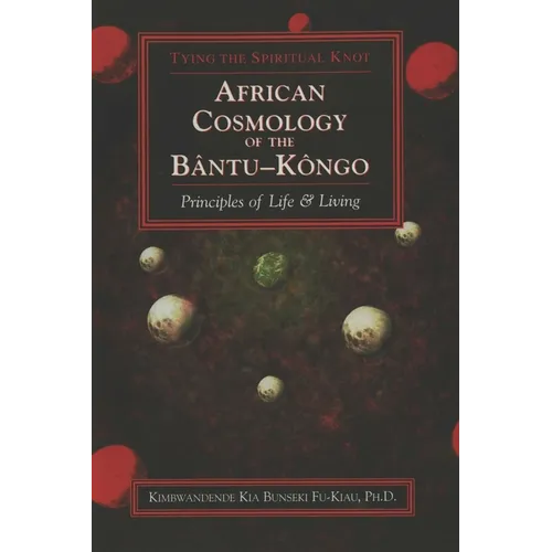 African Cosmology of the Bantu-Kongo: Tying the Spiritual Knot, Principles of Life & Living