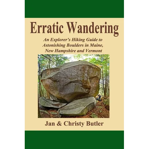 Erratic Wandering: An Explorers Hiking Guide to Astonishing Boulders of Maine, New Hampshire & Vermont.