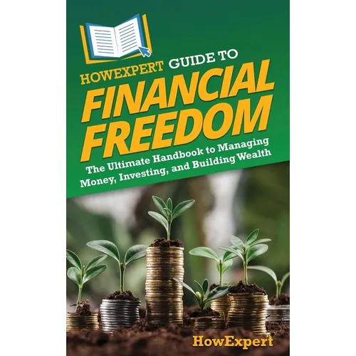 HowExpert Guide to Financial Freedom: The Ultimate Handbook to Managing Money, Investing, and Building Wealth