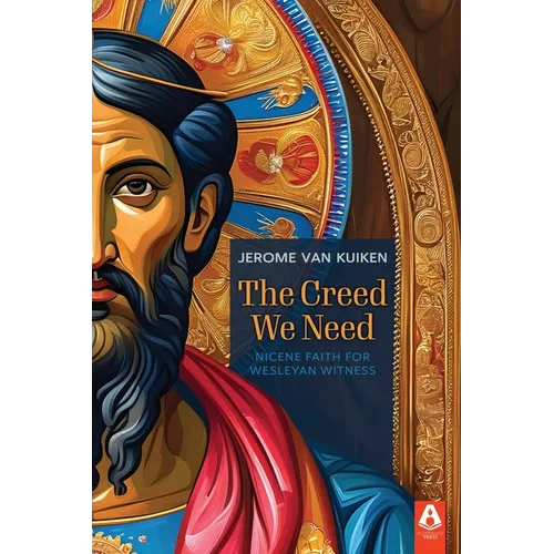 The Creed We Need: Nicene Faith for Wesleyan Witness