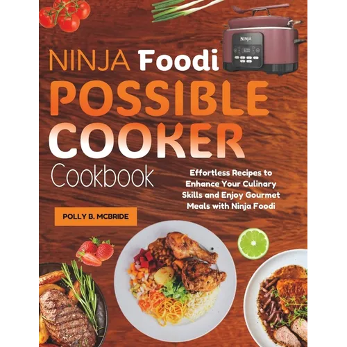 Ninja Foodi Possible Cooker Cookbook: Effortless Recipes to Enhance Your Culinary Skills and Enjoy Gourmet Meals with Ninja Foodi
