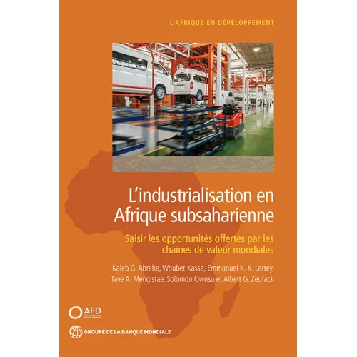 L'Industrialisation En Afrique Subsaharienne: Saisir Les Opportunités Offertes Par Les Chaînes de Valeur Mondiales
