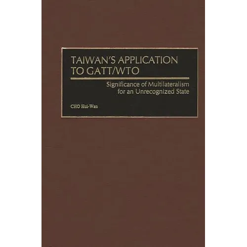 Taiwan's Application to GATT/Wto: Significance of Multilateralism for an Unrecognized State
