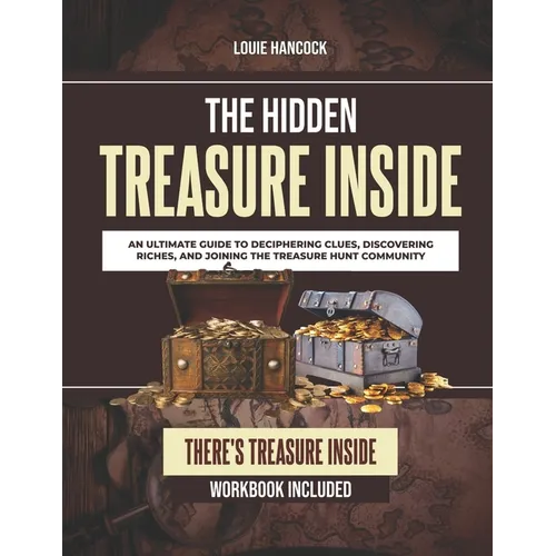The Hidden Treasure Inside: An Ultimate Guide to Deciphering Clues, Discovering Riches, and Joining the Treasure Hunt Community