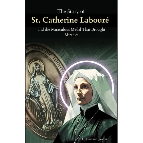 The Story of St. Catherine Labouré and the Miraculous Medal That Brought Miracles: The Apparitions, the Medal, and the Unseen Power of Marian Devotion