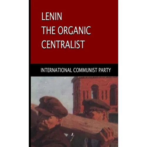 Lenin, The Organic Centralist: Organic Centralism in Lenin, The Left and the Actual Life of the Party