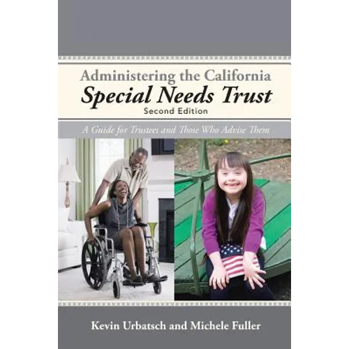 Administering the California Special Needs Trust: A Guide for Trustees and Those Who Advise Them