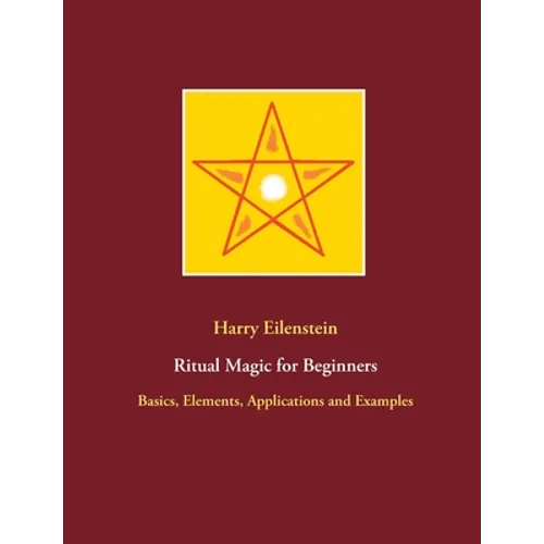 Ritual Magic for Beginners: Basics, Elements, Applications and Examples