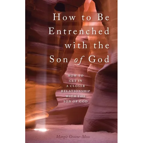 How to Be Entrenched with the Son of God: How to Get In a Closer Relationship with the Son of God