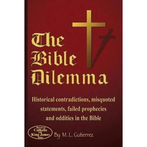 The Bible Dilemma: Historical contradictions, misquoted statements, failed prophecies and oddities in the Bible