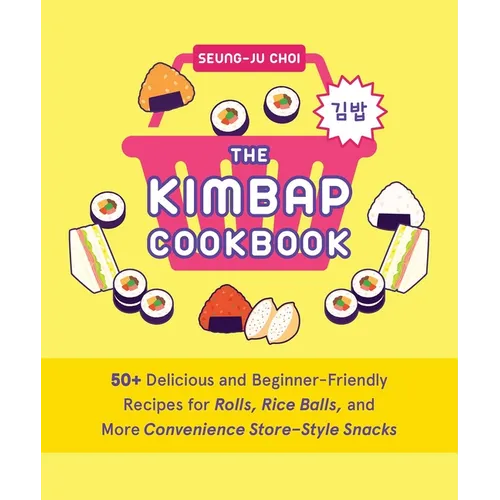 The Kimbap Cookbook: 50+ Delicious and Beginner-Friendly Recipes for Rolls, Rice Balls, and More Convenience Store-Style Snacks