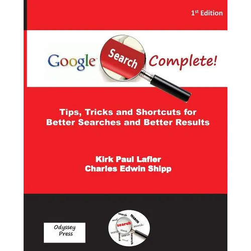 Google Search Complete!: Tips, Tricks and Shortcuts for Better Searches and Better Results