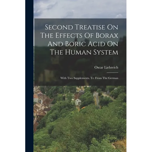 Second Treatise On The Effects Of Borax And Boric Acid On The Human System: With Two Supplements. Tr. From The German
