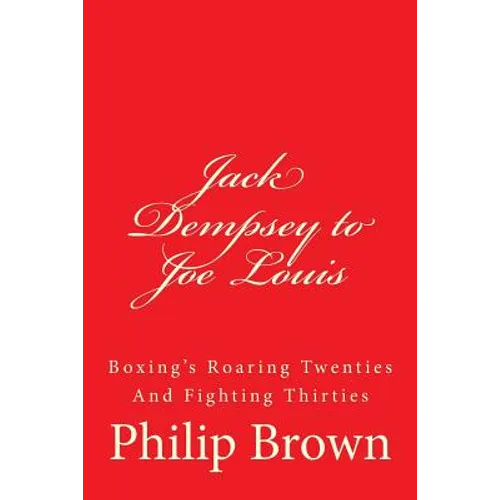 Jack Dempsey to Joe Louis: Boxing's Roaring Twenties And Fighting Thirties