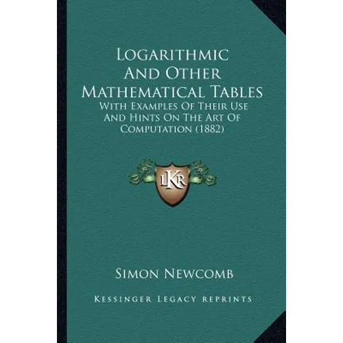 Logarithmic And Other Mathematical Tables: With Examples Of Their Use And Hints On The Art Of Computation (1882)