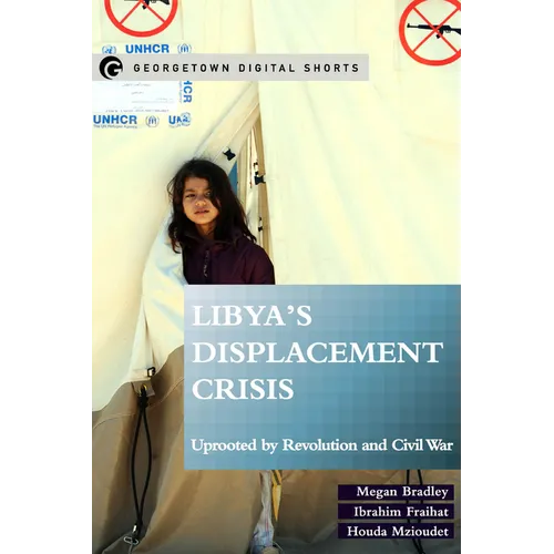 Libya's Displacement Crisis: Uprooted by Revolution and Civil War