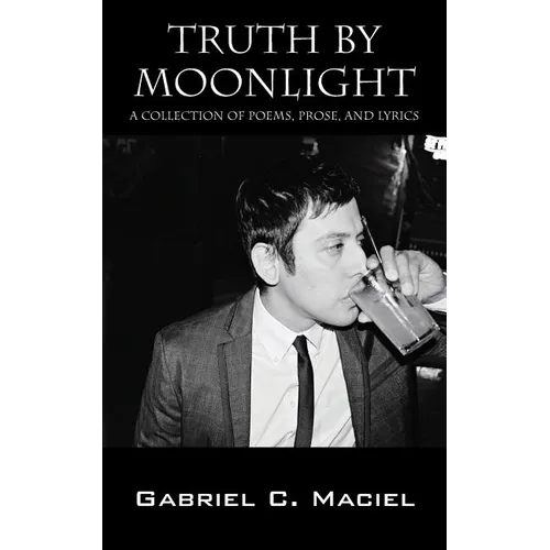 Truth By Moonlight: A Collection of Poems, Prose, and Lyrics