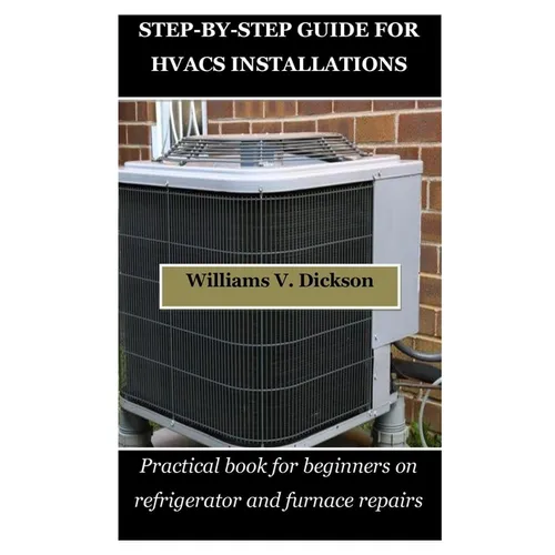 Step-By-Step Guide for Hvacs Installations: Practical book for beginners on refrigerator and furnace repairs