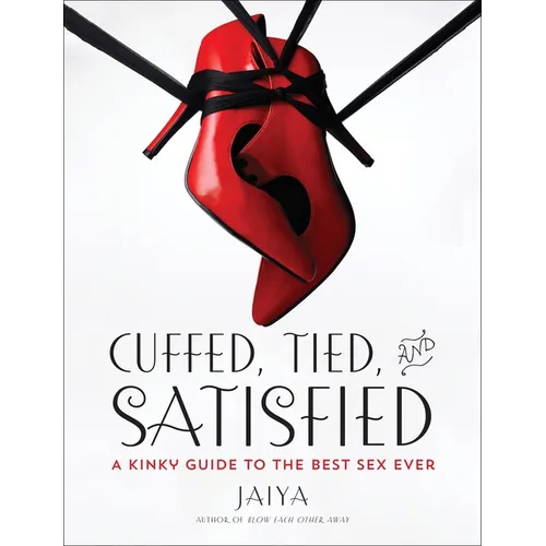 Cuffed, Tied, and Satisfied: A Kinky Guide to the Best Sex Ever
