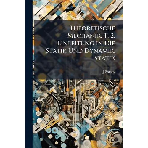 Theoretische Mechanik. T. 2. Einleitung in Die Statik Und Dynamik. Statik