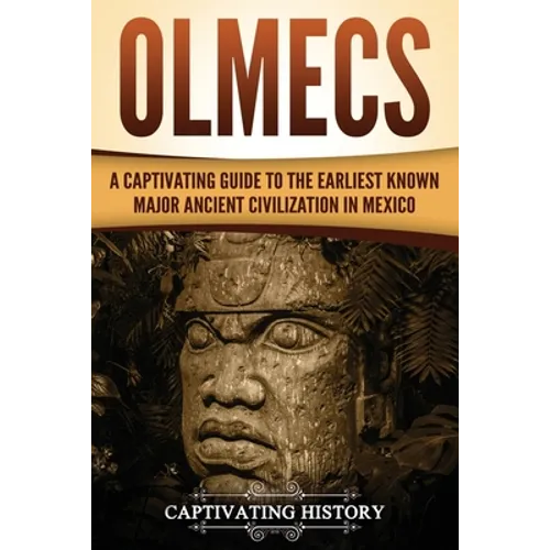 Olmecs: A Captivating Guide to the Earliest Known Major Ancient Civilization in Mexico