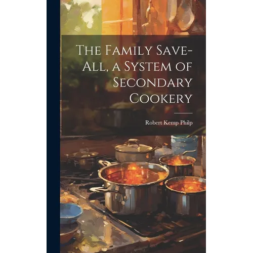 The Family Save-all, a System of Secondary Cookery