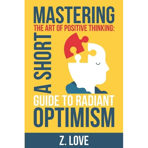 Mastering the Art of Positive Thinking: A Short Guide to Radiant Optimism
