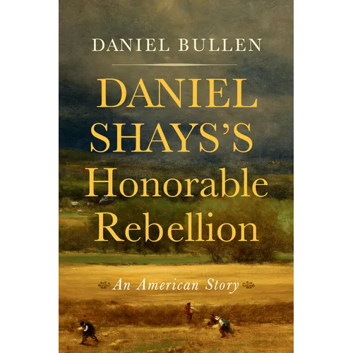 Daniel Shays's Honorable Rebellion: An American Story