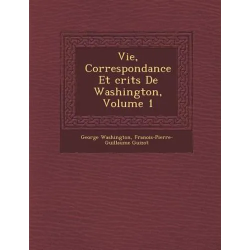 Vie, Correspondance Et Crits de Washington, Volume 1