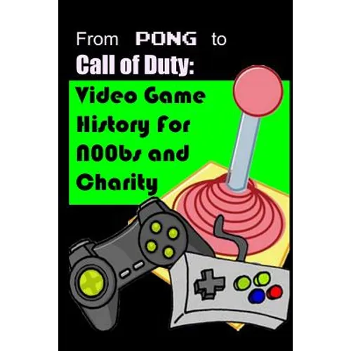 From Pong to Call of Duty: Video Game History for N00bs and Charity: Proceeds go to Child's Play
