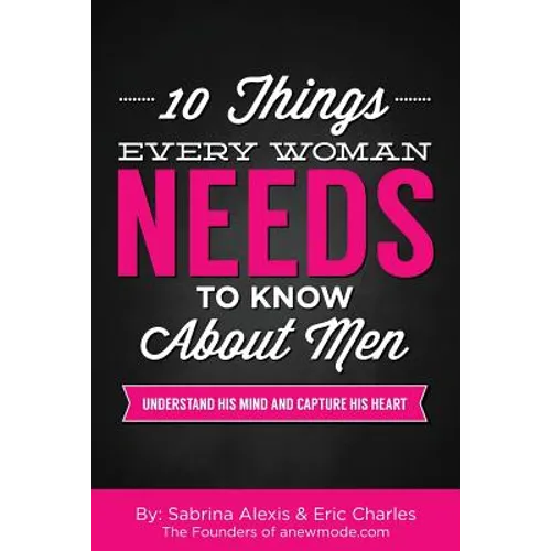 10 Things Every Woman Needs to Know About Men: Understand His Mind and Capture His Heart
