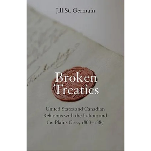 Broken Treaties: United States and Canadian Relations with the Lakotas and the Plains Cree, 1868-1885