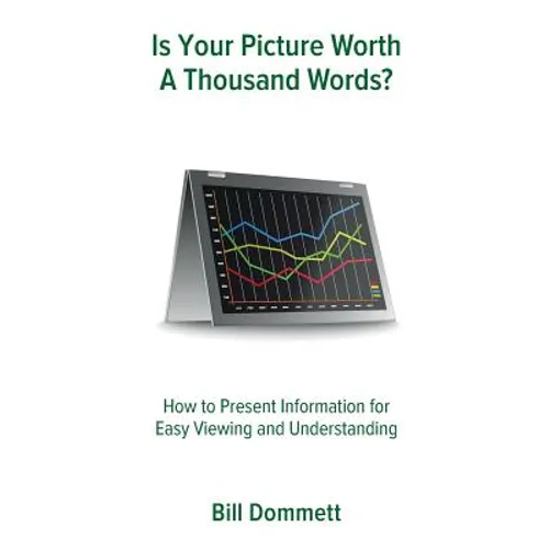 Is Your Picture Worth a Thousand Words?: How to Present Information for Easy Viewing and Understanding