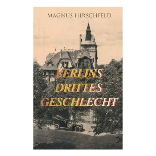 Berlins drittes Geschlecht: Das homosexuelle Leben um das Jahr 1900