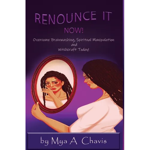 Renounce It Now!: Overcome Brainwashing, Spiritual Manipulation and Witchcraft Today