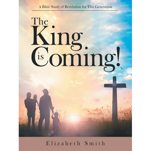 The King Is Coming!: A Bible Study of Revelation for This Generation
