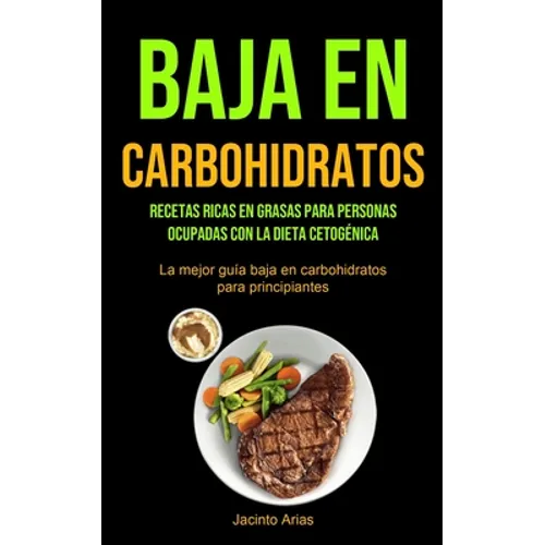 Baja En Carbohidratos: Recetas ricas en grasas para personas ocupadas con la dieta cetogénica (La mejor guía baja en carbohidratos para principiantes)