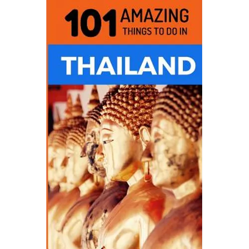 101 Amazing Things to Do in Thailand: Thailand Travel Guide