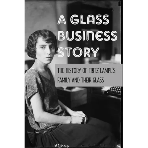 A Glass Business Story: The History Of Fritz Lampl's Family And Their Glass: Antique & Collectible Glass & Glassware
