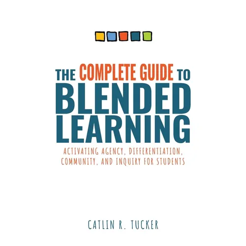 Complete Guide to Blended Learning: Activating Agency, Differentiation, Community, and Inquiry for Students (Essential Guide to Strategies and Tools t