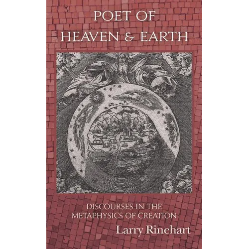 Poet of Heaven & Earth: Discourses in the Metaphysics of Creation