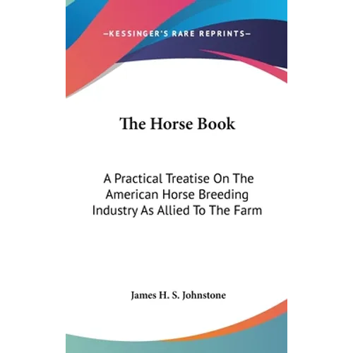 The Horse Book: A Practical Treatise On The American Horse Breeding Industry As Allied To The Farm