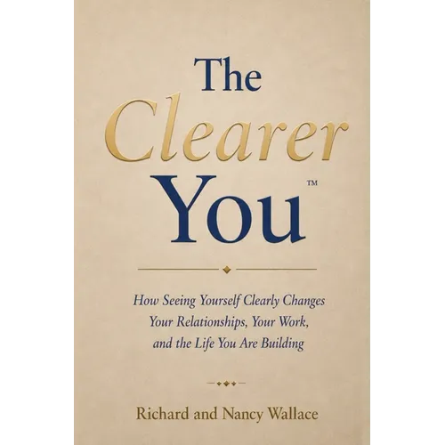 The Clearer You: How Seeing Yourself Clearly Changes Your Relationships, Your Work, and the Life You Are Building